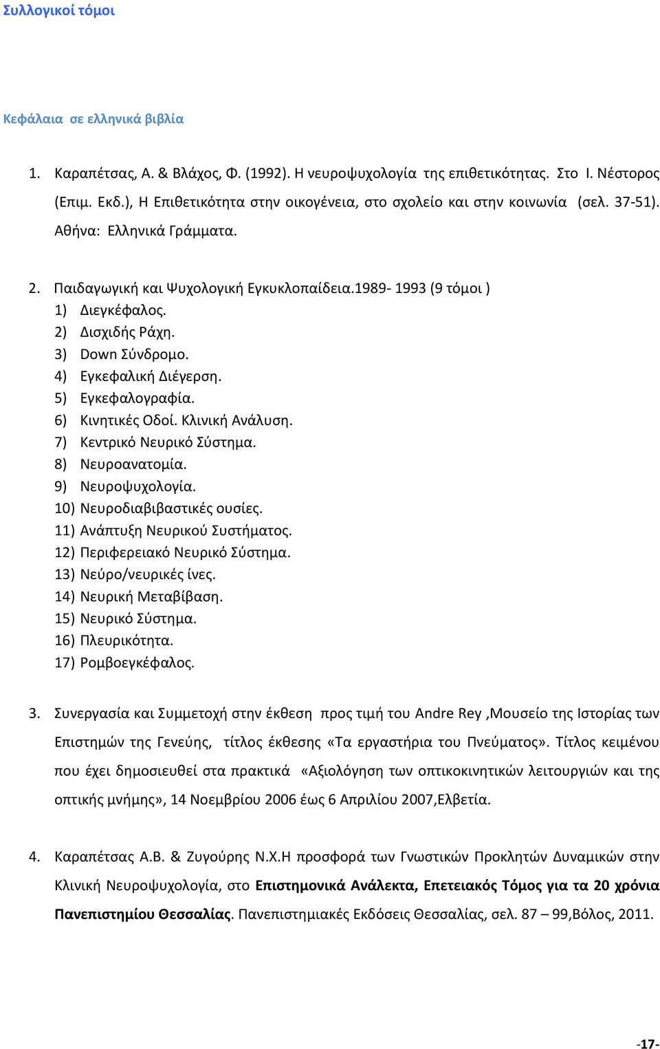 2) Δισχιδής Ράχη. 3) Down Σύνδρομο. 4) Eγκεφαλική Διέγερση. 5) Εγκεφαλογραφία. 6) Κινητικές Οδοί. Κλινική Ανάλυση. 7) Κεντρικό Νευρικό Σύστημα. 8) Νευροανατομία. 9) Νευροψυχολογία.