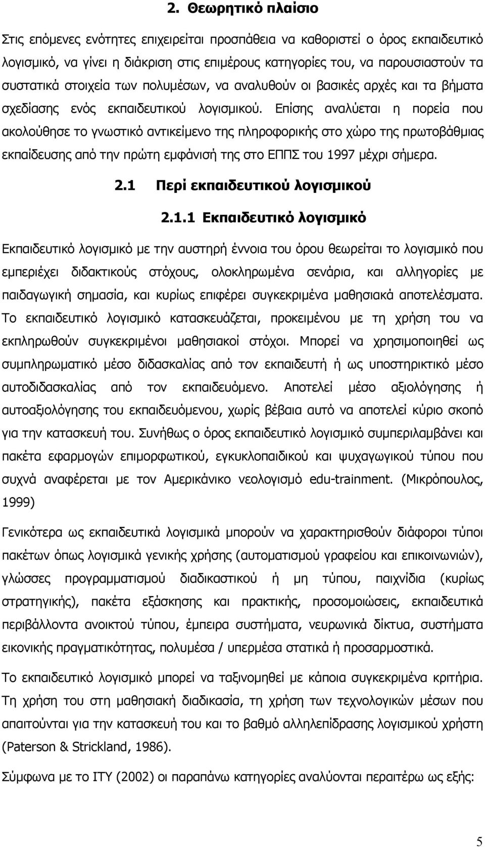 Επίσης αναλύεται η πορεία που ακολούθησε το γνωστικό αντικείμενο της πληροφορικής στο χώρο της πρωτοβάθμιας εκπαίδευσης από την πρώτη εμφάνισή της στο ΕΠΠΣ του 1997 μέχρι σήμερα. 2.