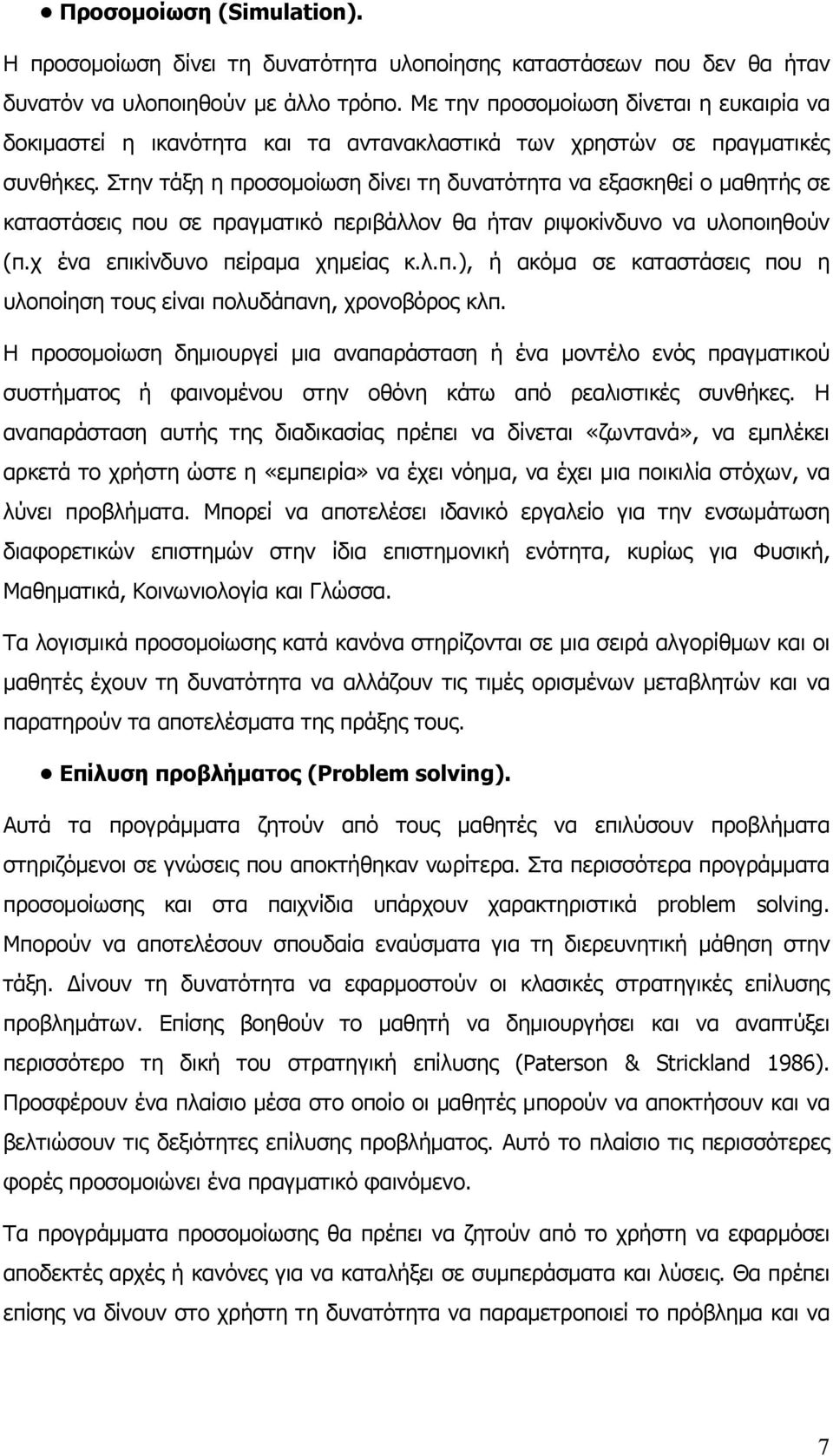 Στην τάξη η προσομοίωση δίνει τη δυνατότητα να εξασκηθεί ο μαθητής σε καταστάσεις που σε πραγματικό περιβάλλον θα ήταν ριψοκίνδυνο να υλοποιηθούν (π.χ ένα επικίνδυνο πείραμα χημείας κ.λ.π.), ή ακόμα σε καταστάσεις που η υλοποίηση τους είναι πολυδάπανη, χρονοβόρος κλπ.