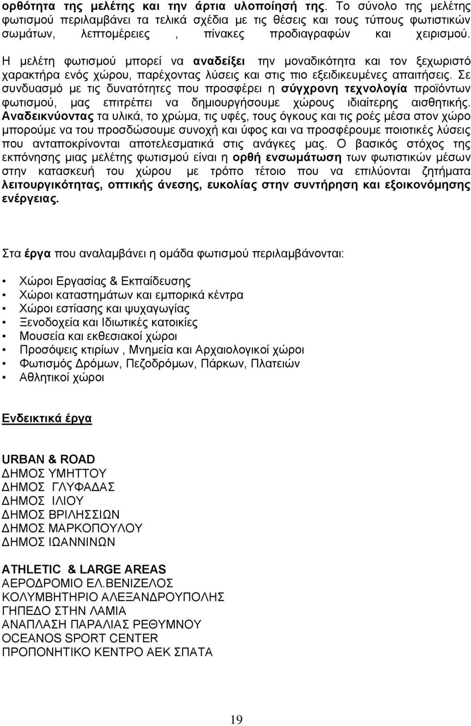 Η μελέτη φωτισμού μπορεί να αναδείξει την μοναδικότητα και τον ξεχωριστό χαρακτήρα ενός χώρου, παρέχοντας λύσεις και στις πιο εξειδικευμένες απαιτήσεις.