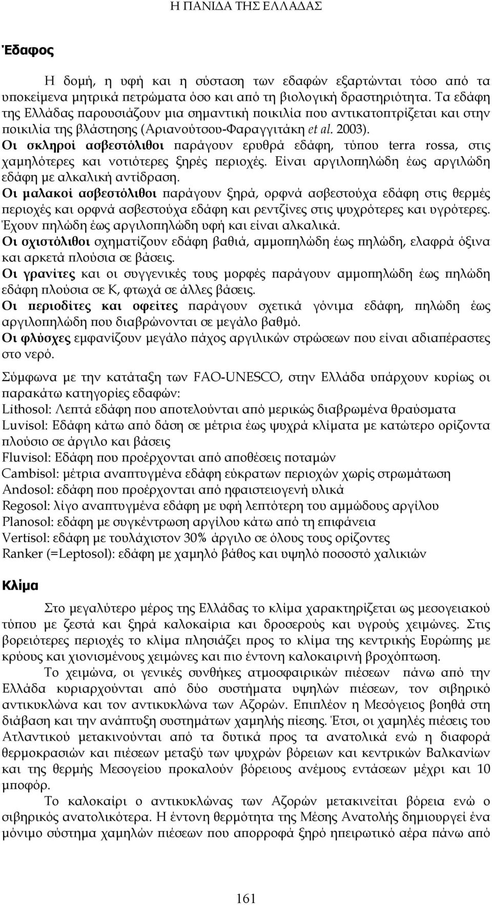 Οι σκληροί ασβεστόλιθοι παράγουν ερυθρά εδάφη, τύπου terra rossa, στις χαμηλότερες και νοτιότερες ξηρές περιοχές. Είναι αργιλοπηλώδη έως αργιλώδη εδάφη με αλκαλική αντίδραση.