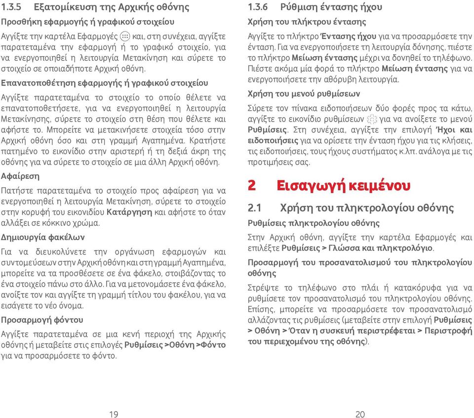 Επανατοποθέτηση εφαρμογής ή γραφικού στοιχείου Αγγίξτε παρατεταμένα το στοιχείο το οποίο θέλετε να επανατοποθετήσετε, για να ενεργοποιηθεί η λειτουργία Μετακίνησης, σύρετε το στοιχείο στη θέση που