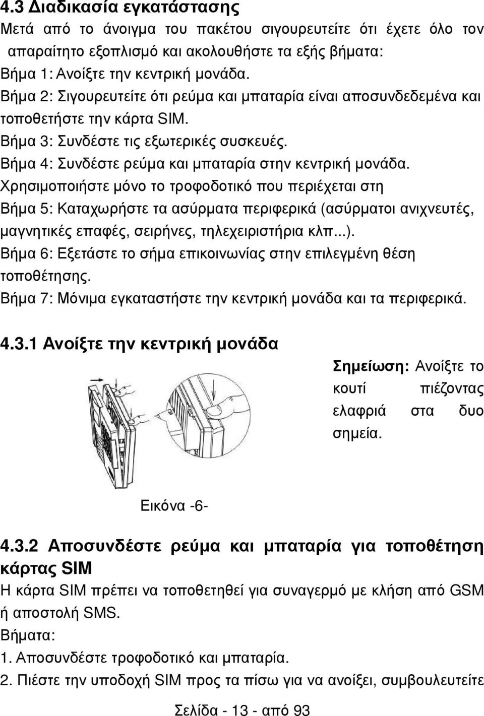 Χρησιµοποιήστε µόνο το τροφοδοτικό που περιέχεται στη Βήµα 5: Καταχωρήστε τα ασύρµατα περιφερικά (ασύρµατοι ανιχνευτές, µαγνητικές επαφές, σειρήνες, τηλεχειριστήρια κλπ...).