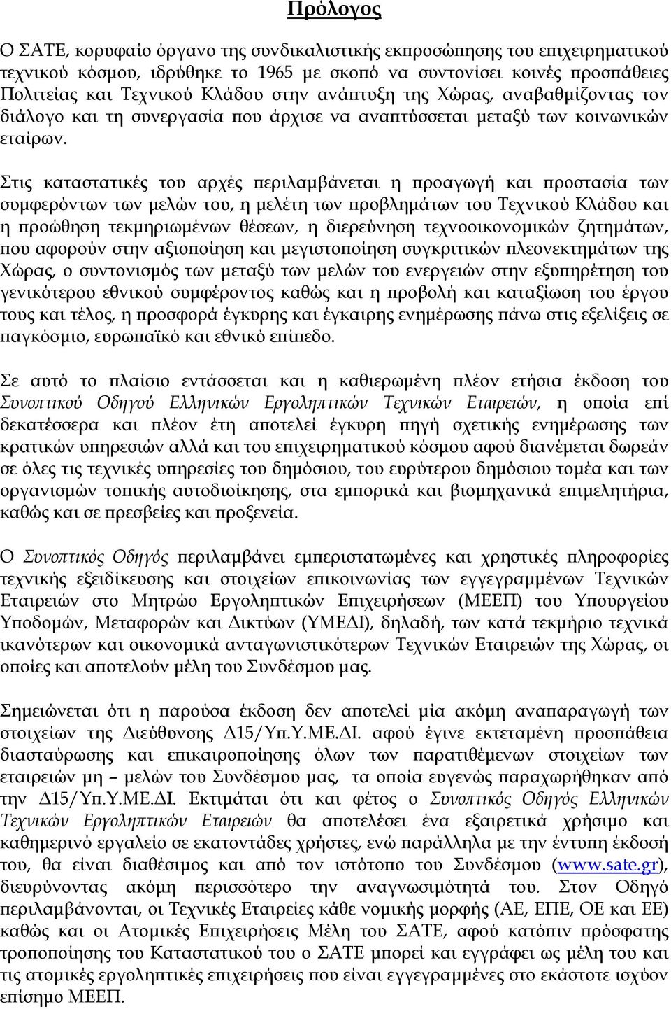 Στις καταστατικές του αρχές περιλαµβάνεται η προαγωγή και προστασία των συµφερόντων των µελών του, η µελέτη των προβληµάτων του Τεχνικού Κλάδου και η προώθηση τεκµηριωµένων θέσεων, η διερεύνηση