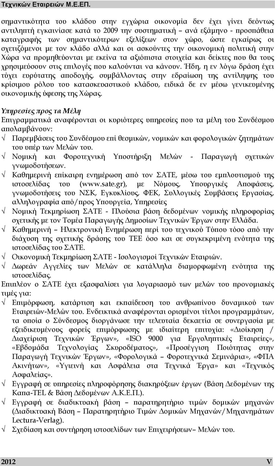 ώστε εγκαίρως οι σχετιζόµενοι µε τον κλάδο αλλά και οι ασκούντες την οικονοµική πολιτική στην Χώρα να προµηθεύονται µε εκείνα τα αξιόπιστα στοιχεία και δείκτες που θα τους χρησιµεύσουν στις επιλογές