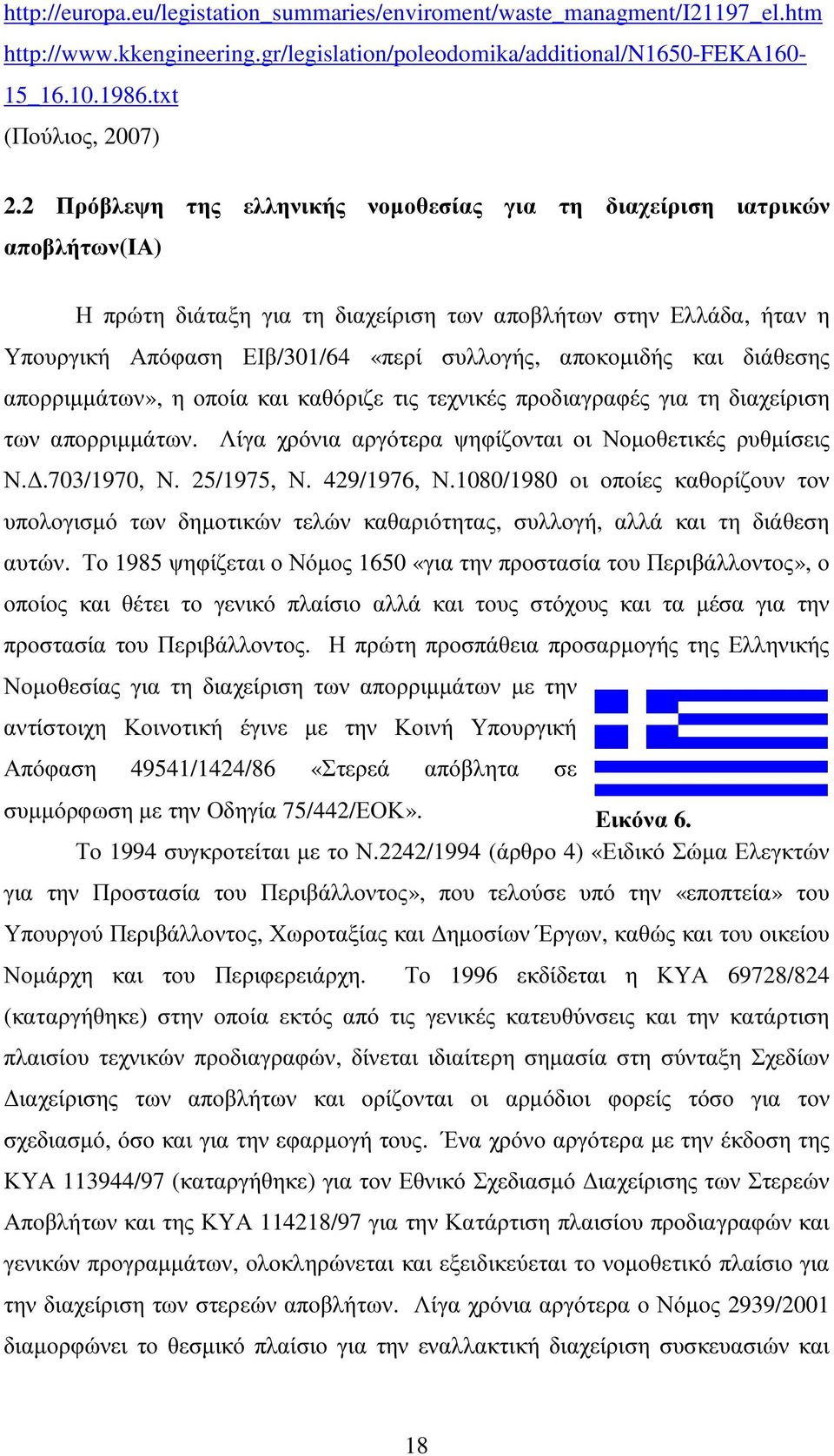 αποκοµιδής και διάθεσης απορριµµάτων», η οποία και καθόριζε τις τεχνικές προδιαγραφές για τη διαχείριση των απορριµµάτων. Λίγα χρόνια αργότερα ψηφίζονται οι Νοµοθετικές ρυθµίσεις Ν..703/1970, Ν.