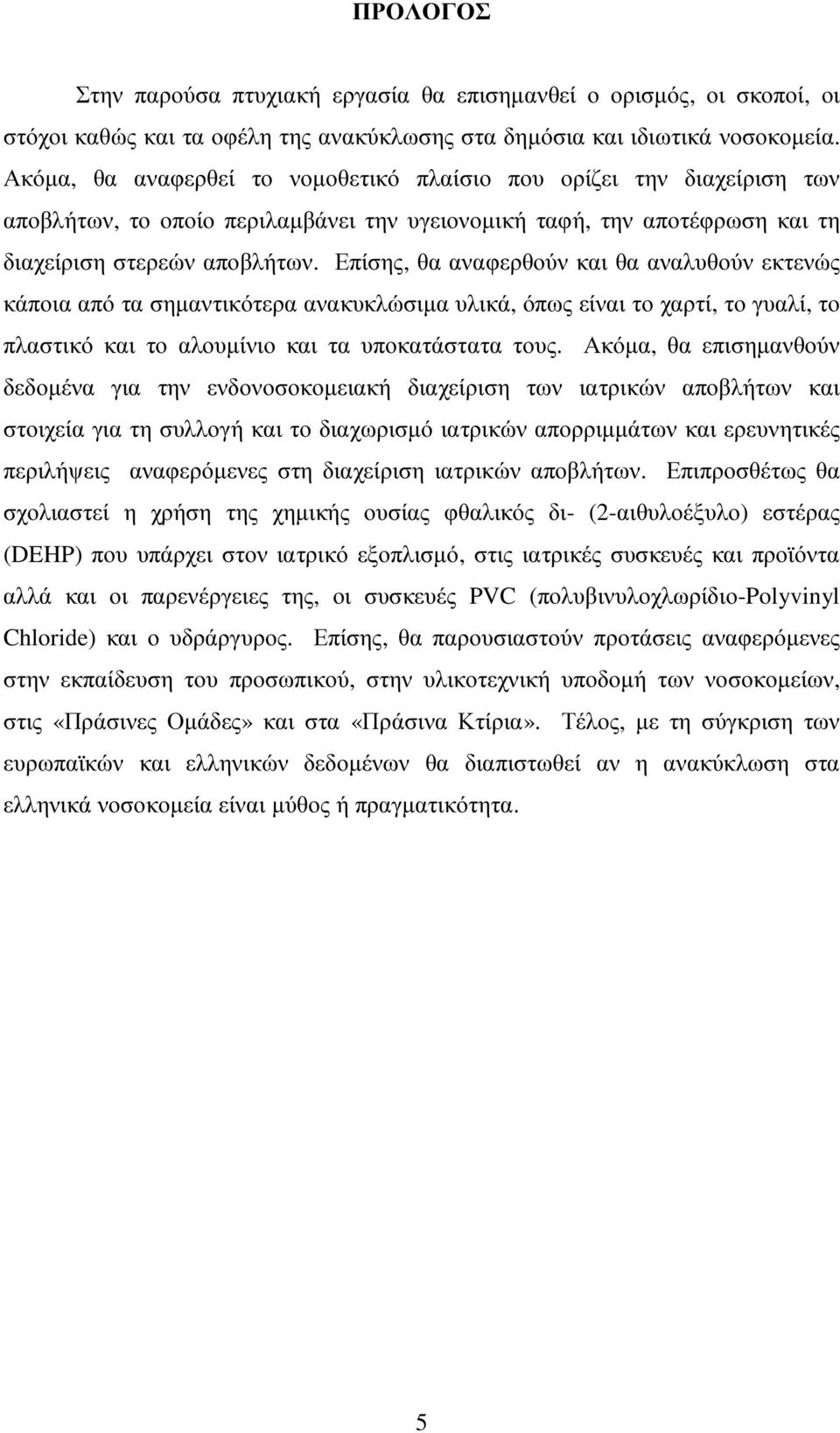 Επίσης, θα αναφερθούν και θα αναλυθούν εκτενώς κάποια από τα σηµαντικότερα ανακυκλώσιµα υλικά, όπως είναι το χαρτί, το γυαλί, το πλαστικό και το αλουµίνιο και τα υποκατάστατα τους.