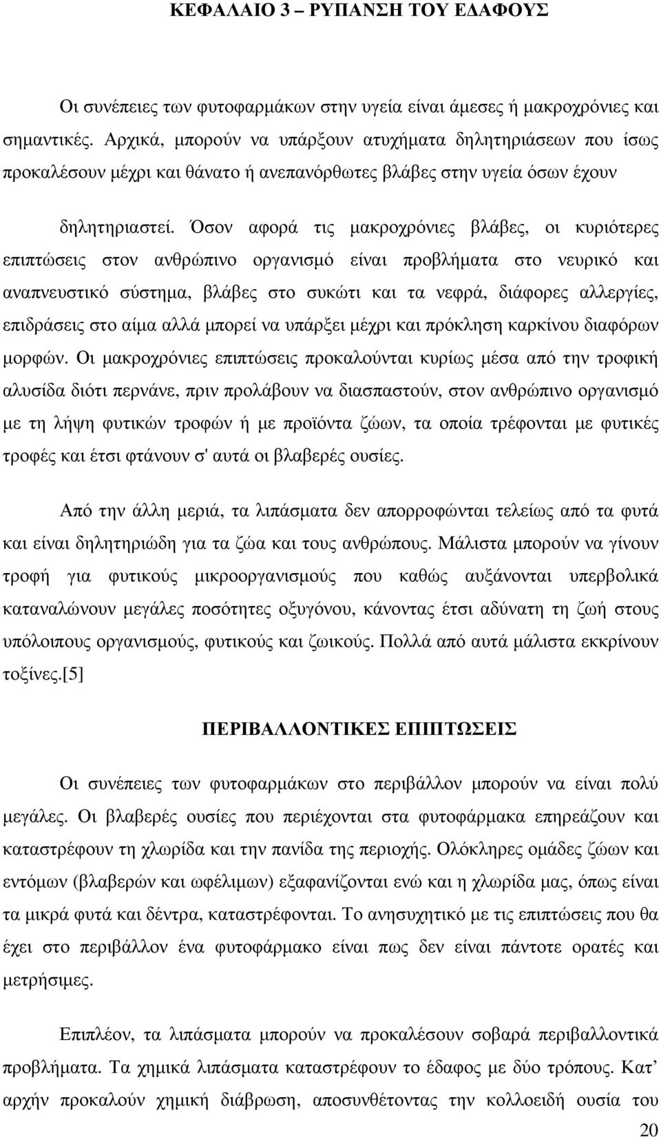 Όσον αφορά τις µακροχρόνιες βλάβες, οι κυριότερες επιπτώσεις στον ανθρώπινο οργανισµό είναι προβλήµατα στο νευρικό και αναπνευστικό σύστηµα, βλάβες στο συκώτι και τα νεφρά, διάφορες αλλεργίες,