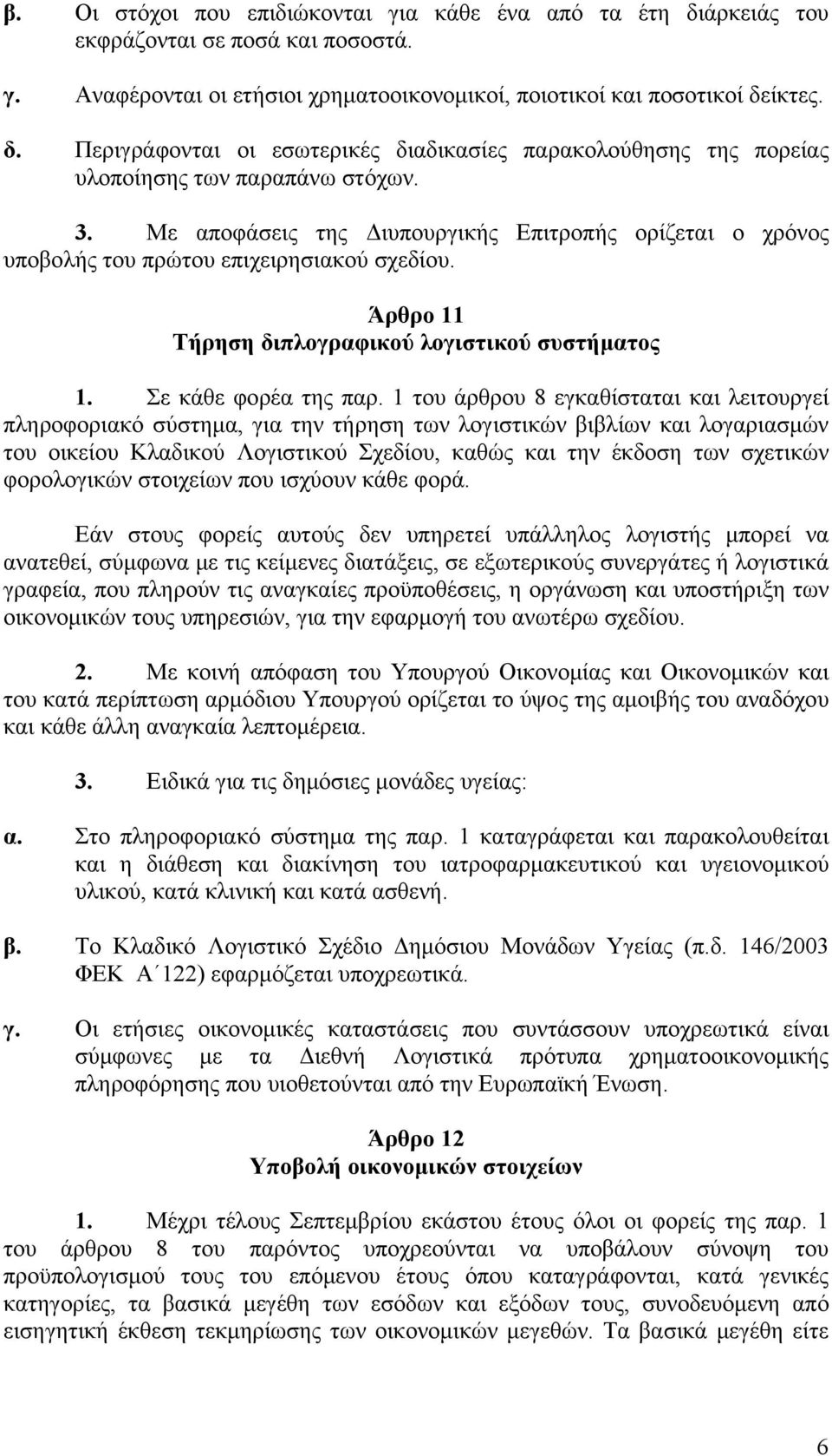 1 του άρθρου 8 εγκαθίσταται και λειτουργεί πληροφοριακό σύστημα, για την τήρηση των λογιστικών βιβλίων και λογαριασμών του οικείου Κλαδικού Λογιστικού Σχεδίου, καθώς και την έκδοση των σχετικών