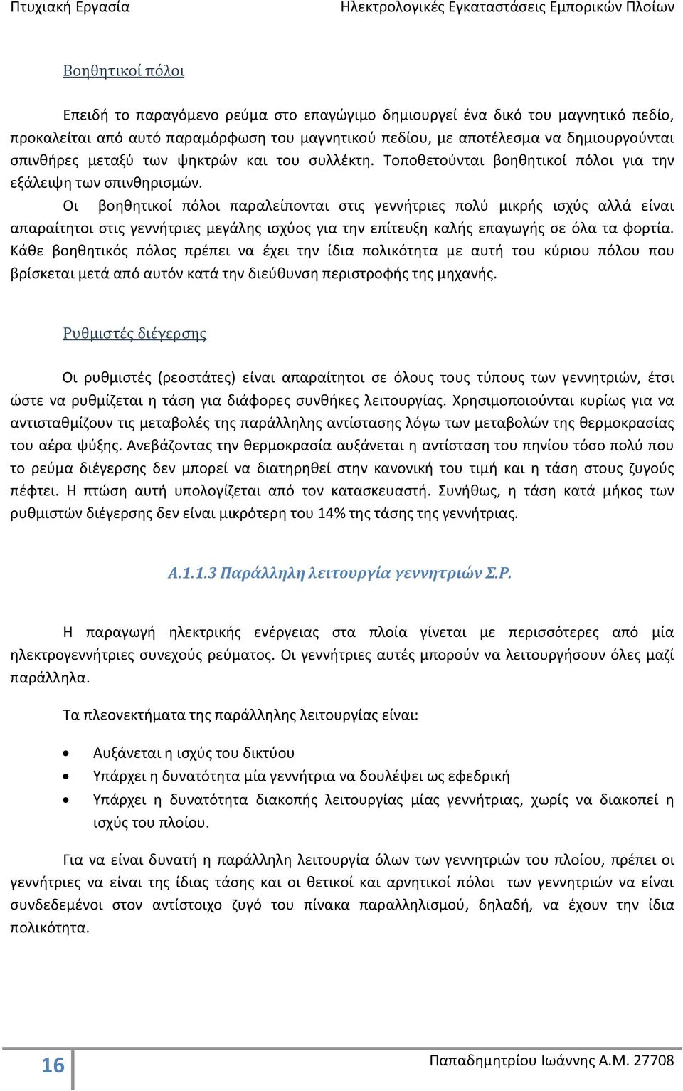 Οι βοηθητικοί πόλοι παραλείπονται στις γεννήτριες πολύ μικρής ισχύς αλλά είναι απαραίτητοι στις γεννήτριες μεγάλης ισχύος για την επίτευξη καλής επαγωγής σε όλα τα φορτία.