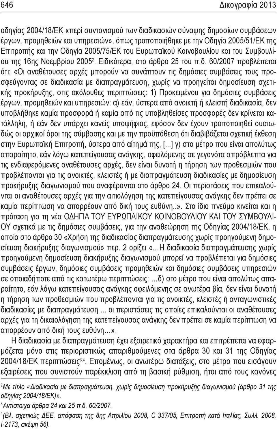 δημόσιες συμβάσεις τους προσφεύγοντας σε διαδικασία με διαπραγμάτευση, χωρίς να προηγείται δημοσίευση σχετικής προκήρυξης, στις ακόλουθες περιπτώσεις: 1) Προκειμένου για δημόσιες συμβάσεις έργων,