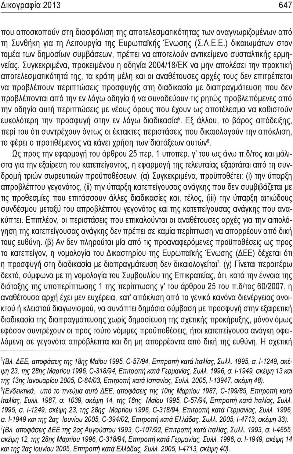 Συγκεκριμένα, προκειμένου η οδηγία 2004/18/ΕΚ να μην απολέσει την πρακτική αποτελεσματικότητά της, τα κράτη μέλη και οι αναθέτουσες αρχές τους δεν επιτρέπεται να προβλέπουν περιπτώσεις προσφυγής στη