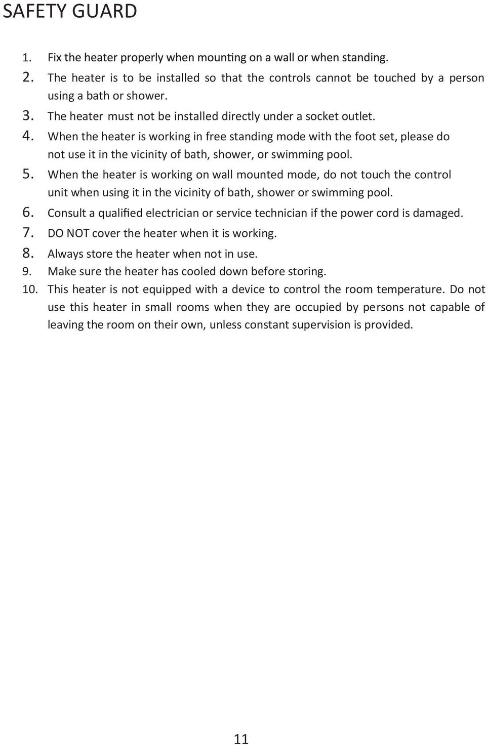 When the heater is working on wall mounted mode, do not touch the control unit when using it in the vicinity of bath, shower or swimming pool. 6.