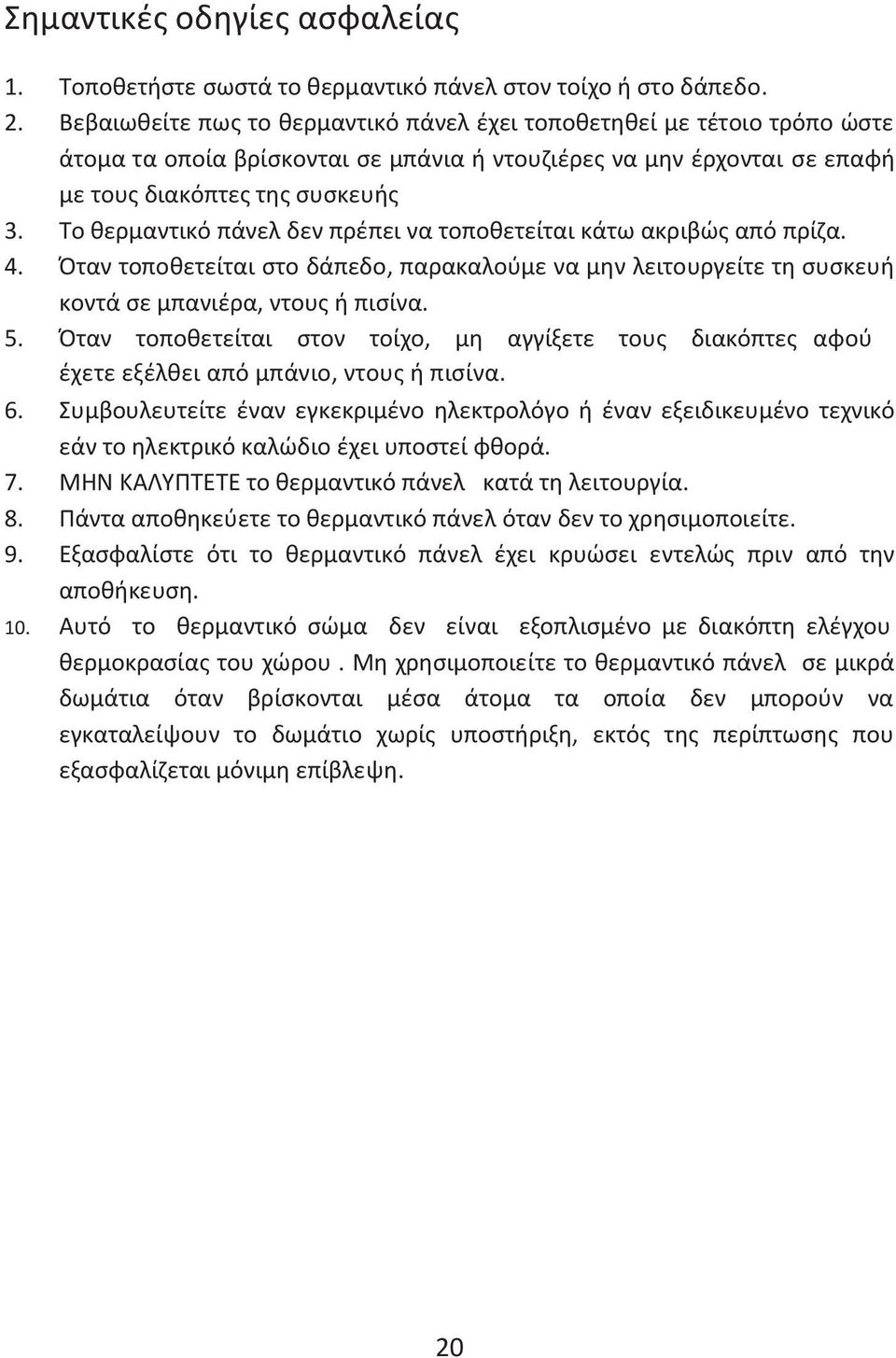 Το θερμαντικό πάνελ δεν πρέπει να τοποθετείται κάτω ακριβώς από πρίζα. 4. Όταν τοποθετείται στο δάπεδο, παρακαλούμε να μην λειτουργείτε τη συσκευή κοντά σε μπανιέρα, ντους ή πισίνα. 5.