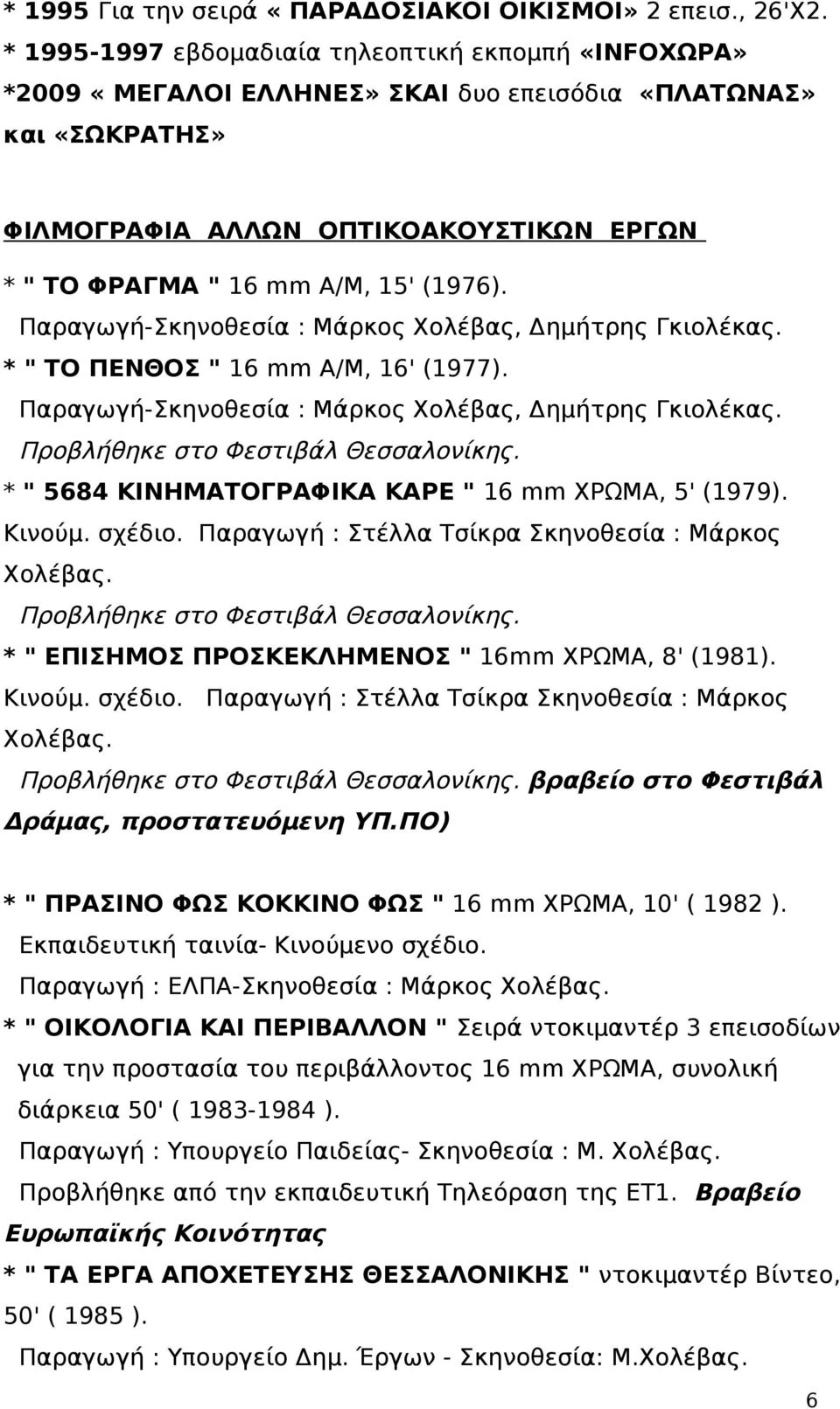 (1976). Παραγωγή-Σκηνοθεσία : Μάρκος Χολέβας, Δημήτρης Γκιολέκας. * " ΤΟ ΠΕΝΘΟΣ " 16 mm A/M, 16' (1977). Παραγωγή-Σκηνοθεσία : Μάρκος Χολέβας, Δημήτρης Γκιολέκας. Προβλήθηκε στο Φεστιβάλ Θεσσαλονίκης.