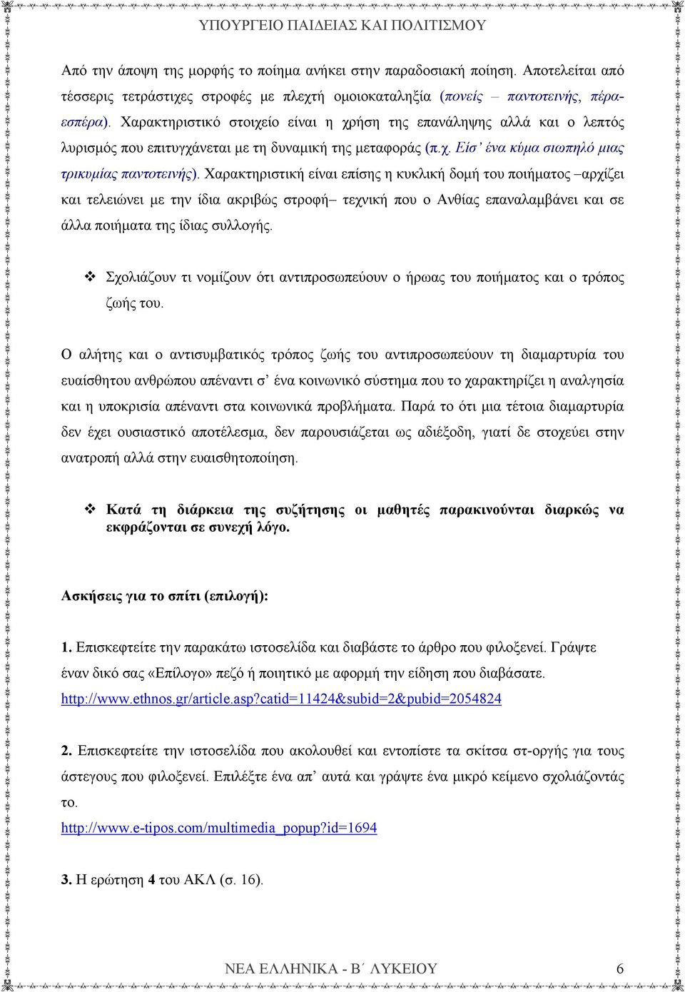 Χαρακτηριστική είναι επίσης η κυκλική δομή του ποιήματος αρχίζει και τελειώνει με την ίδια ακριβώς στροφή τεχνική που ο Ανθίας επαναλαμβάνει και σε άλλα ποιήματα της ίδιας συλλογής.