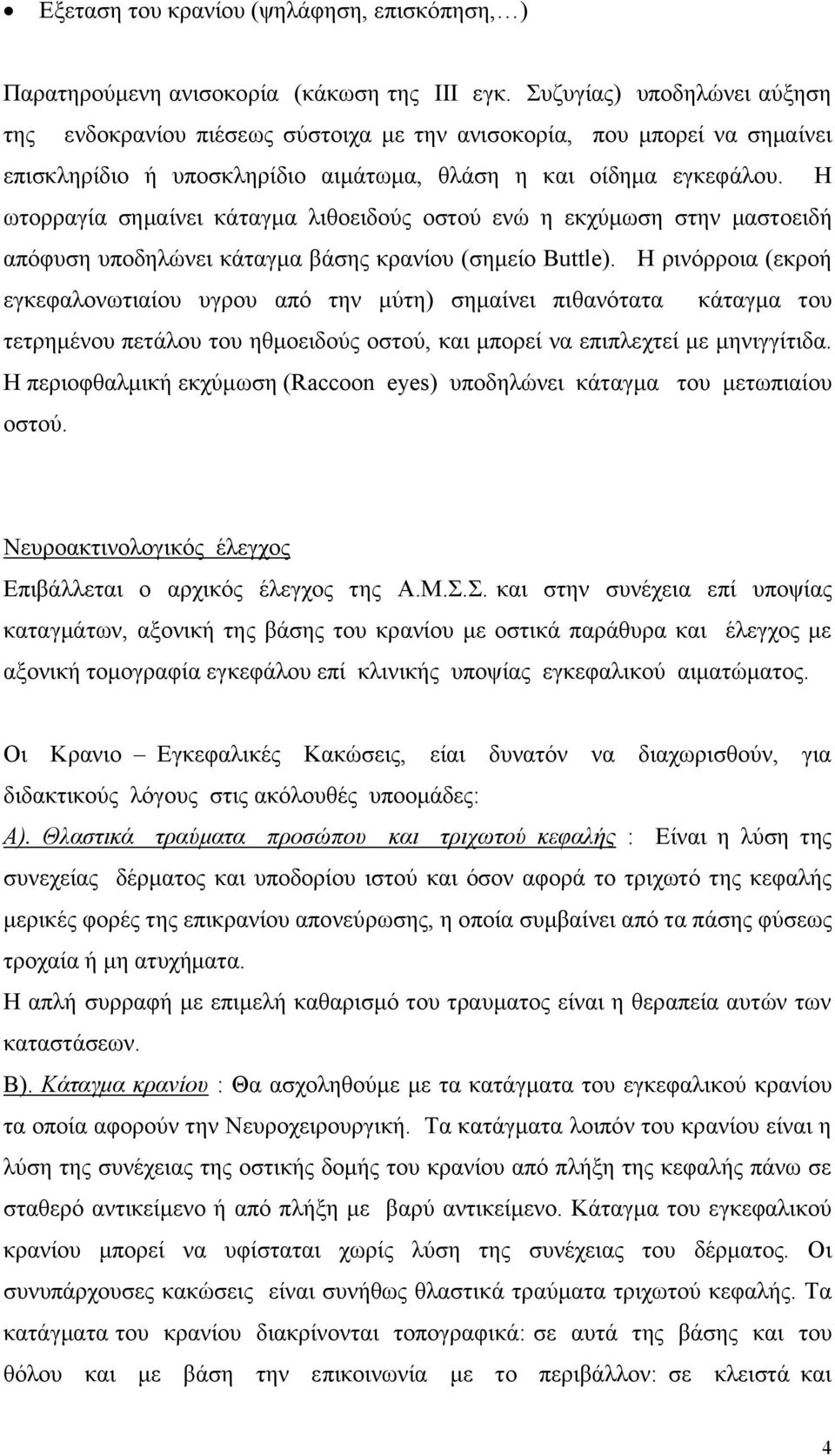 Η ωτορραγία σημαίνει κάταγμα λιθοειδούς οστού ενώ η εκχύμωση στην μαστοειδή απόφυση υποδηλώνει κάταγμα βάσης κρανίου (σημείο Buttle).