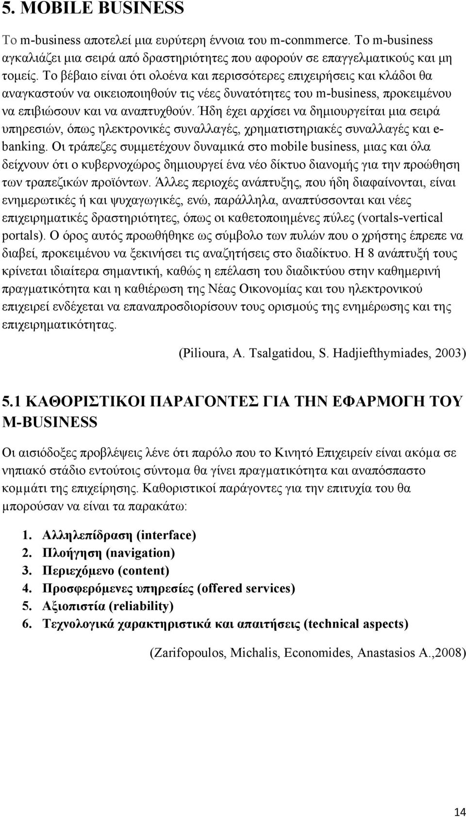 Ήδη έχει αρχίσει να δημιουργείται μια σειρά υπηρεσιών, όπως ηλεκτρονικές συναλλαγές, χρηματιστηριακές συναλλαγές και e- banking.