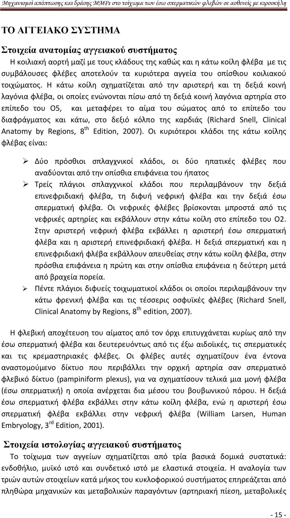 Η κάτω κοίλη σχηματίζεται από την αριστερή και τη δεξιά κοινή λαγόνια φλέβα, οι οποίες ενώνονται πίσω από τη δεξιά κοινή λαγόνια αρτηρία στο επίπεδο του Ο5, και μεταφέρει το αίμα του σώματος από το