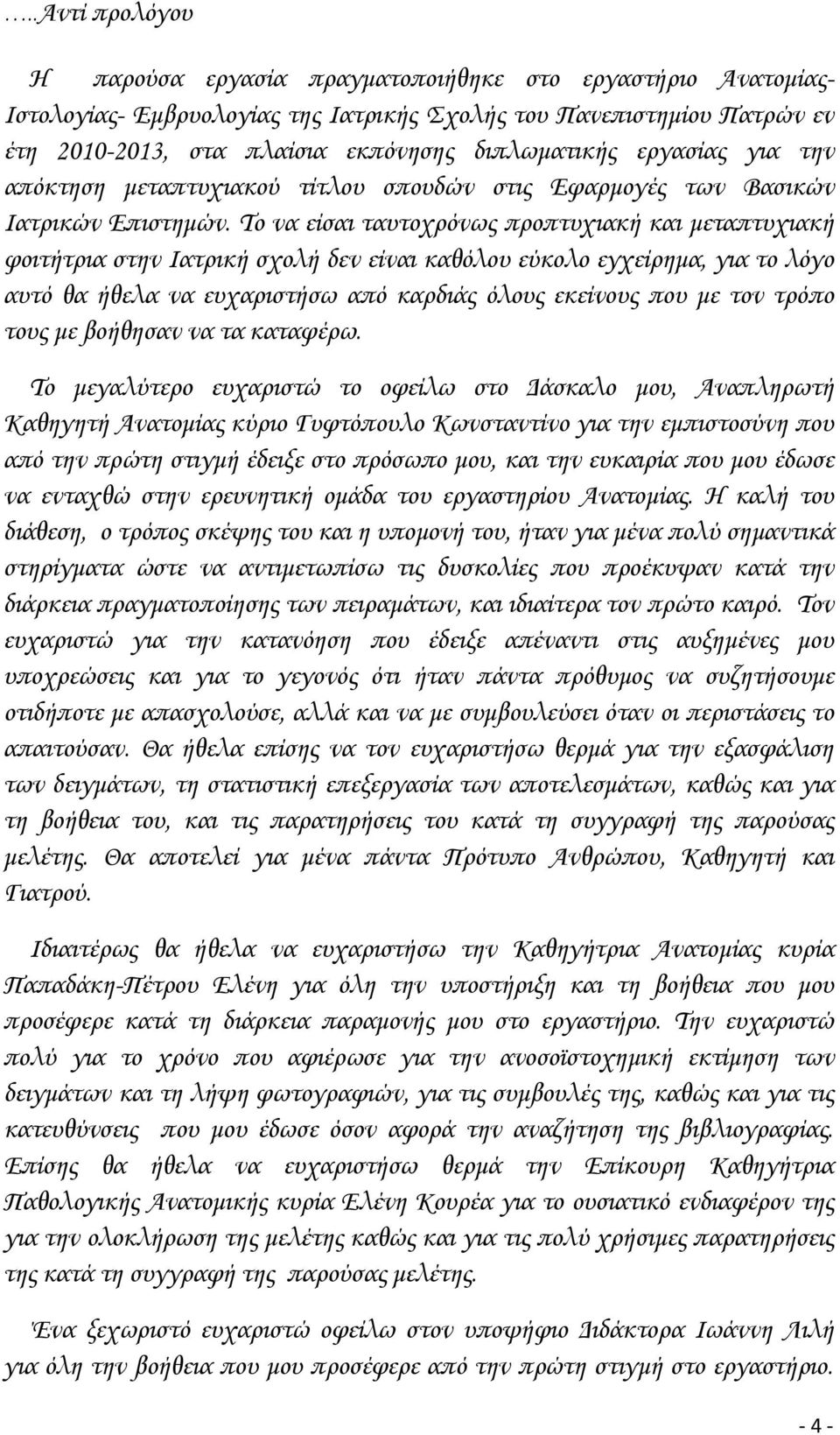 Το να είσαι ταυτοχρόνως προπτυχιακή και μεταπτυχιακή φοιτήτρια στην Ιατρική σχολή δεν είναι καθόλου εύκολο εγχείρημα, για το λόγο αυτό θα ήθελα να ευχαριστήσω από καρδιάς όλους εκείνους που με τον