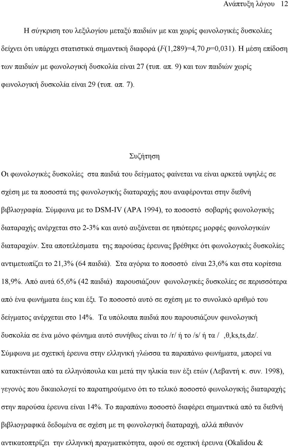Συζήτηση Οι φωνολογικές δυσκολίες στα παιδιά του δείγµατος φαίνεται να είναι αρκετά υψηλές σε σχέση µε τα ποσοστά της φωνολογικής διαταραχής που αναφέρονται στην διεθνή βιβλιογραφία.