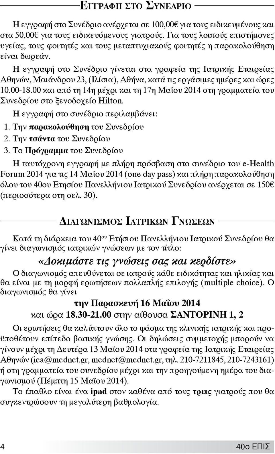 Η εγγραφή στο Συνέδριο γίνεται στα γραφεία της Ιατρικής Εταιρείας Αθηνών, Μαιάνδρου 23, (Ιλίσια), Αθήνα, κατά τις εργάσιμες ημέρες και ώρες 10.00-18.