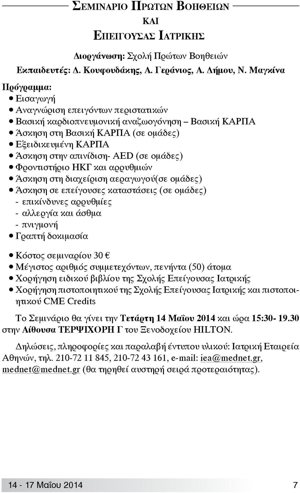 ομάδες) Φροντιστήριο ΗΚΓ και αρρυθμιών Άσκηση στη διαχείριση αεραγωγού(σε ομάδες) Άσκηση σε επείγουσες καταστάσεις (σε ομάδες) - επικίνδυνες αρρυθμίες - αλλεργία και άσθμα - πνιγμονή Γραπτή δοκιμασία