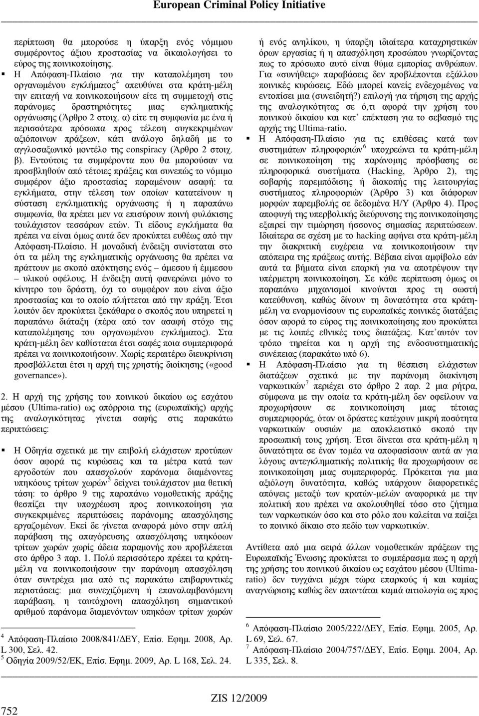 (Άρθρο 2 στοιχ. α) είτε τη συμφωνία με ένα ή περισσότερα πρόσωπα προς τέλεση συγκεκριμένων αξιόποινων πράξεων, κάτι ανάλογο δηλαδή με το αγγλοσαξωνικό μοντέλο της conspiracy (Άρθρο 2 στοιχ. β).