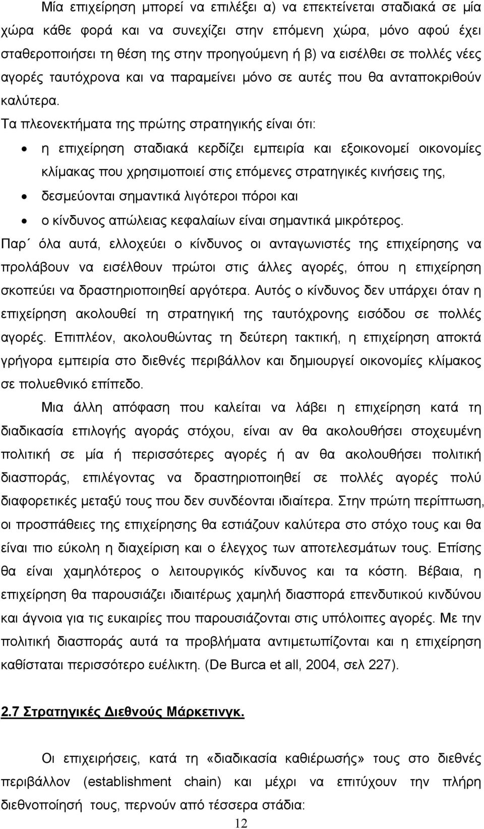 Τα πλεονεκτήματα της πρώτης στρατηγικής είναι ότι: η επιχείρηση σταδιακά κερδίζει εμπειρία και εξοικονομεί οικονομίες κλίμακας που χρησιμοποιεί στις επόμενες στρατηγικές κινήσεις της, δεσμεύονται