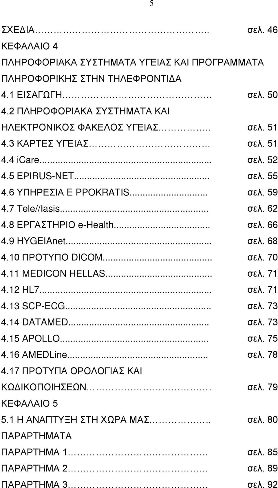 7 Tele//Iasis... σελ. 62 4.8 ΕΡΓΑΣΤΗΡΙΟ e-health... σελ. 66 4.9 HYGEIAnet... σελ. 68 4.10 ΠΡΟΤΥΠΟ DICOM... σελ. 70 4.11 MEDICON HELLAS... σελ. 71 4.12 HL7... σελ. 71 4.13 SCP-ECG... σελ. 73 4.