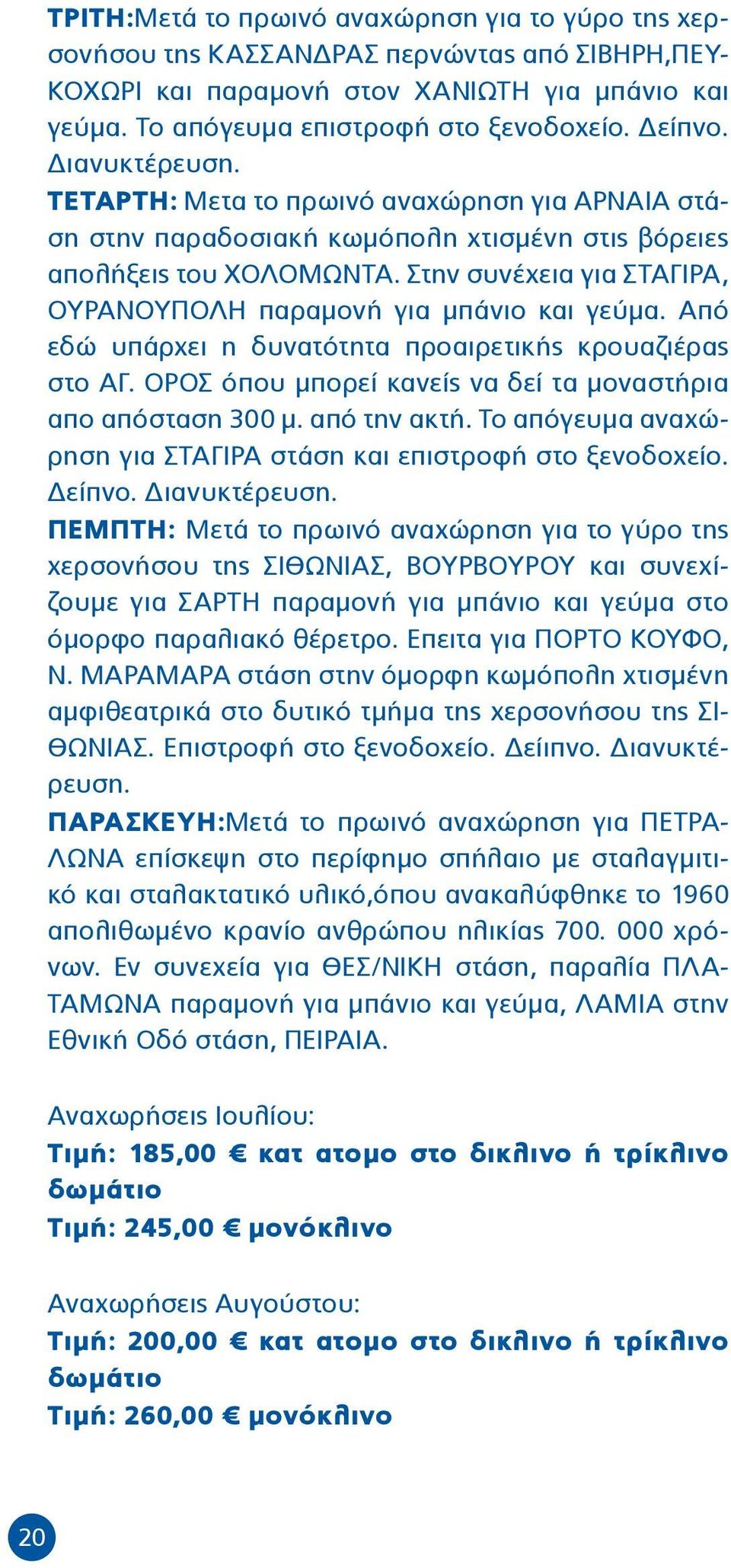 Στην συνέχεια για ΣΤΑΓΙΡΑ, ΟΥΡΑΝΟΥΠΟΛΗ παραμονή για μπάνιο και γεύμα. Από εδώ υπάρχει η δυνατότητα προαιρετικής κρουαζιέρας στο ΑΓ. ΟΡΟΣ όπου μπορεί κανείς να δεί τα μοναστήρια απο απόσταση 300 μ.