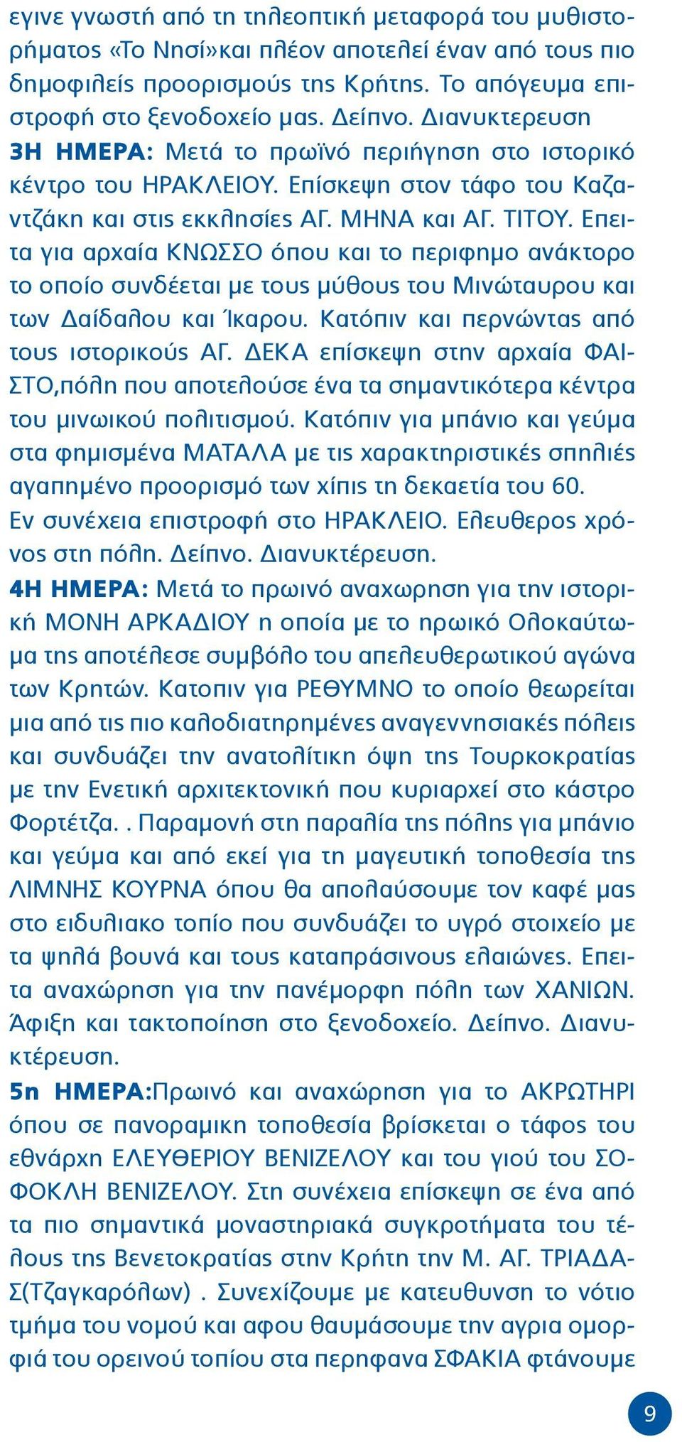 Επειτα για αρχαία ΚΝΩΣΣΟ όπου και το περιφημο ανάκτορο το οποίο συνδέεται με τους μύθους του Μινώταυρου και των Δαίδαλου και Ίκαρου. Κατόπιν και περνώντας από τους ιστορικούς ΑΓ.