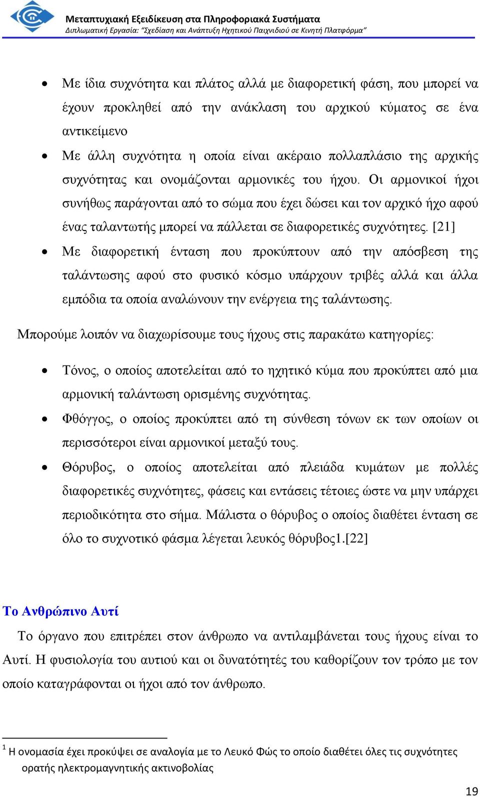 Οι αρμονικοί ήχοι συνήθως παράγονται από το σώμα που έχει δώσει και τον αρχικό ήχο αφού ένας ταλαντωτής μπορεί να πάλλεται σε διαφορετικές συχνότητες.