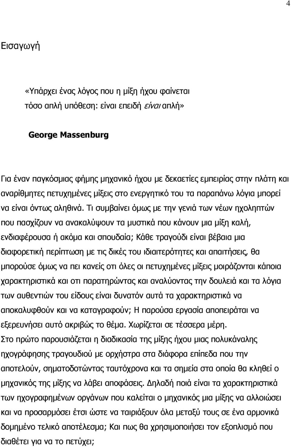 Τι συμβαίνει όμως με την γενιά των νέων ηχοληπτών που πασχίζουν να ανακαλύψουν τα μυστικά που κάνουν μια μίξη καλή, ενδιαφέρουσα ή ακόμα και σπουδαία; Κάθε τραγούδι είναι βέβαια μια διαφορετική