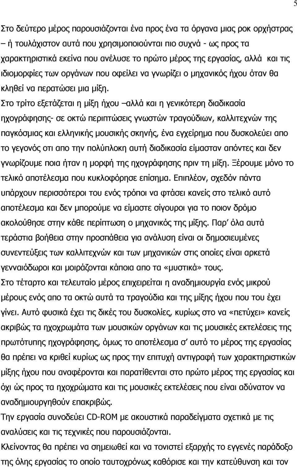 Στο τρίτο εξετάζεται η μίξη ήχου αλλά και η γενικότερη διαδικασία ηχογράφησης- σε οκτώ περιπτώσεις γνωστών τραγούδιων, καλλιτεχνών της παγκόσμιας και ελληνικής μουσικής σκηνής, ένα εγχείρημα που