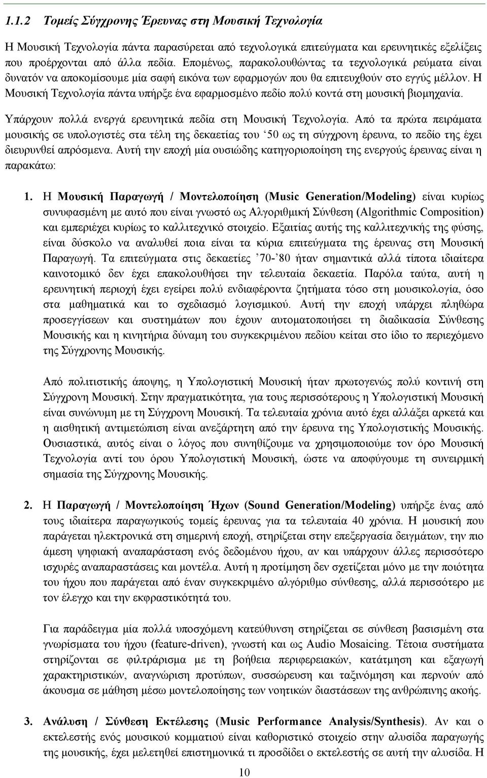 Η Μουσική Τεχνολογία πάντα υπήρξε ένα εφαρμοσμένο πεδίο πολύ κοντά στη μουσική βιομηχανία. Υπάρχουν πολλά ενεργά ερευνητικά πεδία στη Μουσική Τεχνολογία.