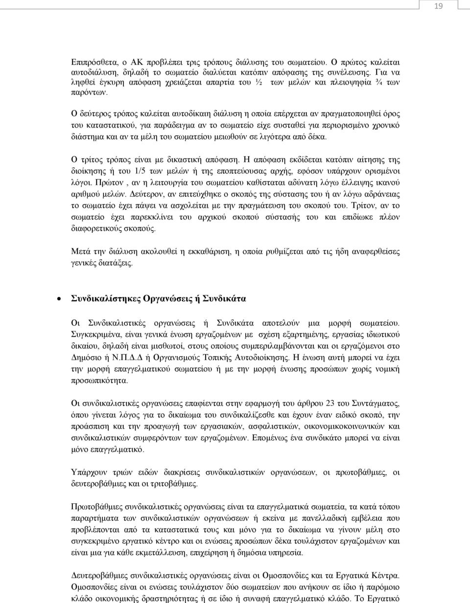 Ο δεύτερος τρόπος καλείται αυτοδίκαιη διάλυση η οποία επέρχεται αν πραγματοποιηθεί όρος του καταστατικού, για παράδειγμα αν το σωματείο είχε συσταθεί για περιορισμένο χρονικό διάστημα και αν τα μέλη