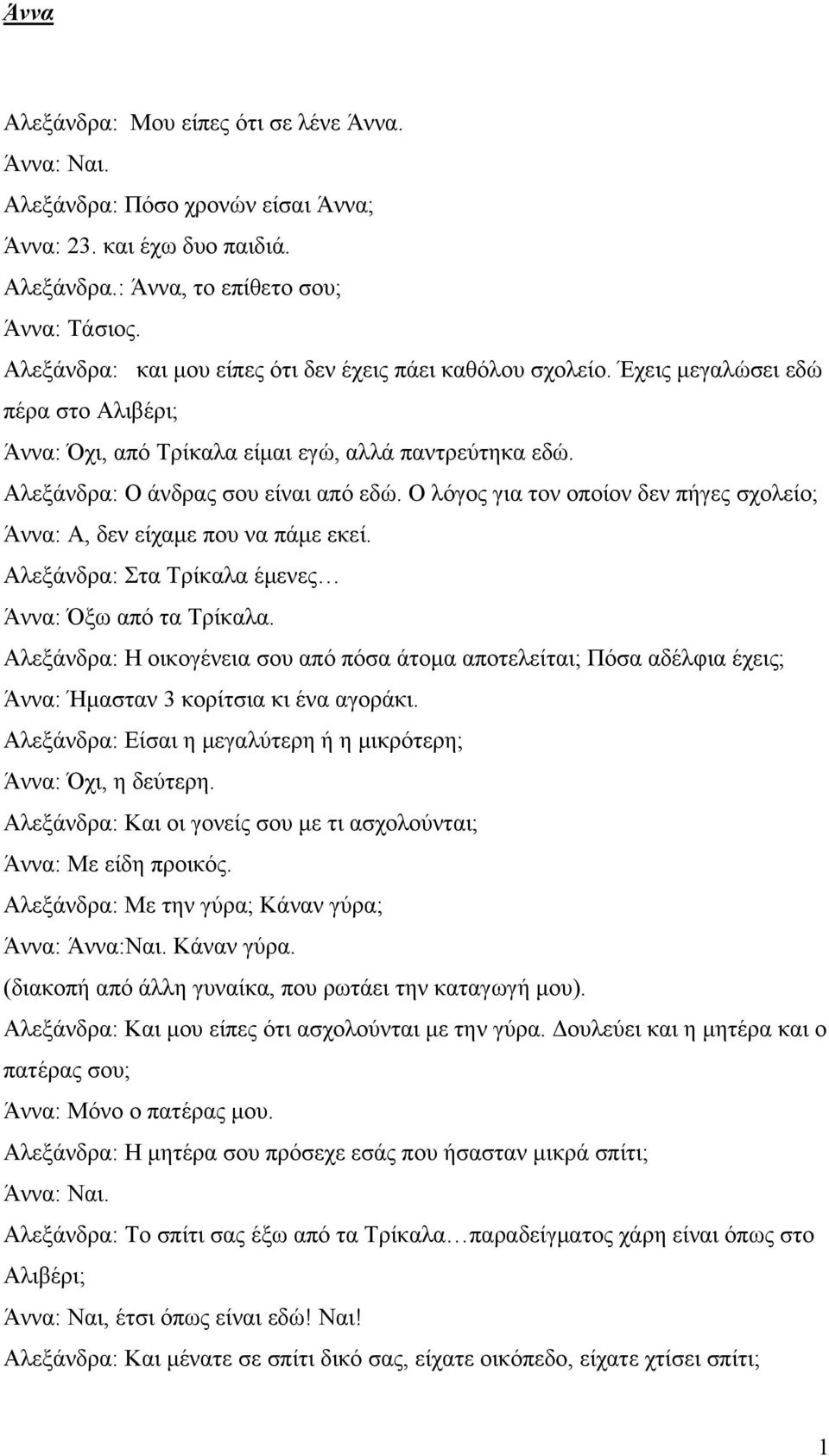 Ο λόγος για τον οποίον δεν πήγες σχολείο; Άννα: Α, δεν είχαμε που να πάμε εκεί. Αλεξάνδρα: Στα Τρίκαλα έμενες Άννα: Όξω από τα Τρίκαλα.