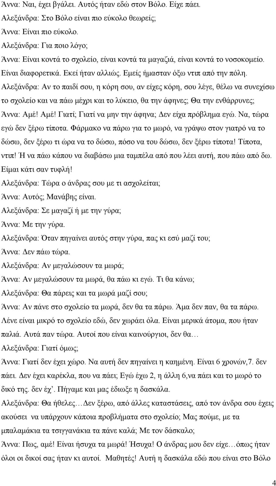 Αλεξάνδρα: Αν το παιδί σου, η κόρη σου, αν είχες κόρη, σου λέγε, θέλω να συνεχίσω το σχολείο και να πάω μέχρι και το λύκειο, θα την άφηνες; Θα την ενθάρρυνες; Άννα: Αμέ!