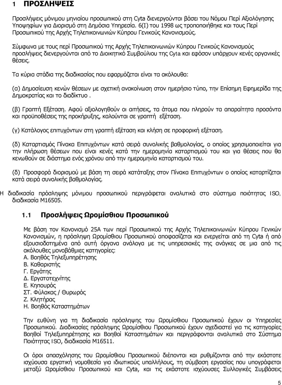 Σύμφωνα με τους περί Προσωπικού της Αρχής Τηλεπικοινωνιών Κύπρου Γενικούς Κανονισμούς προσλήψεις διενεργούνται από το Διοικητικό Συμβούλιου της Cyta και εφόσον υπάρχουν κενές οργανικές θέσεις.