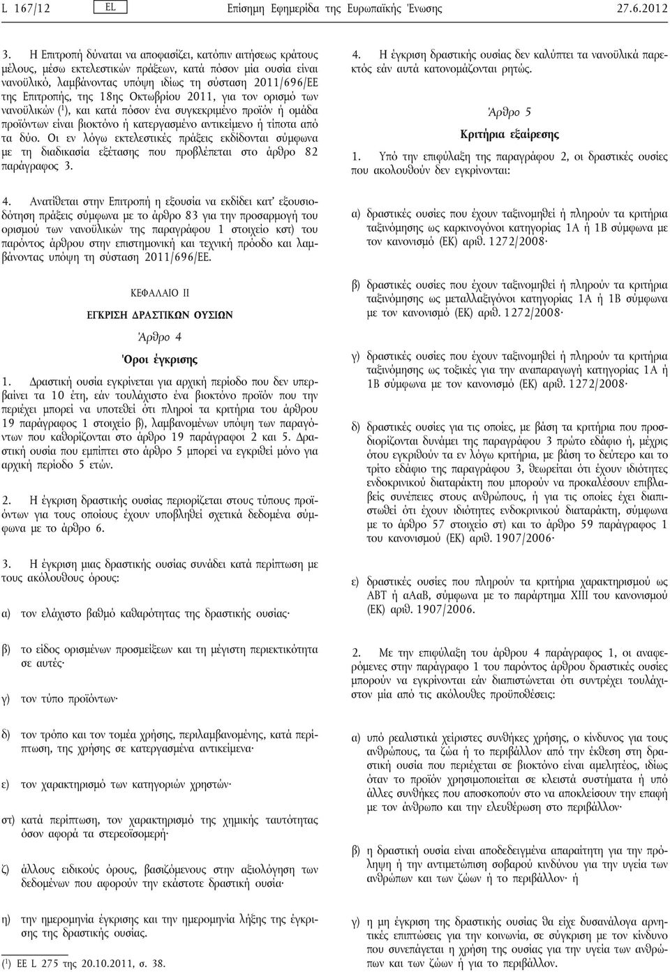 18ης Οκτωβρίου 2011, για τον ορισμό των νανοϋλικών ( 1 ), και κατά πόσον ένα συγκεκριμένο προϊόν ή ομάδα προϊόντων είναι βιοκτόνο ή κατεργασμένο αντικείμενο ή τίποτα από τα δύο.