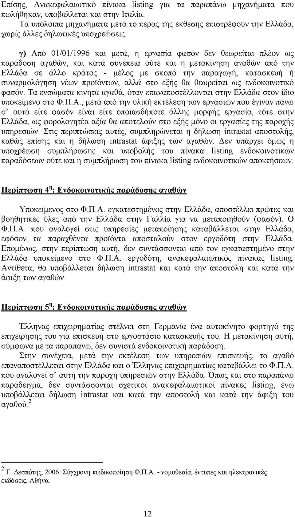 γ) Από 01/01/1996 και μετά, η εργασία φασόν δεν θεωρείται πλέον ως παράδοση αγαθών, και κατά συνέπεια ούτε και η μετακίνηση αγαθών από την Ελλάδα σε άλλο κράτος - μέλος με σκοπό την παραγωγή,