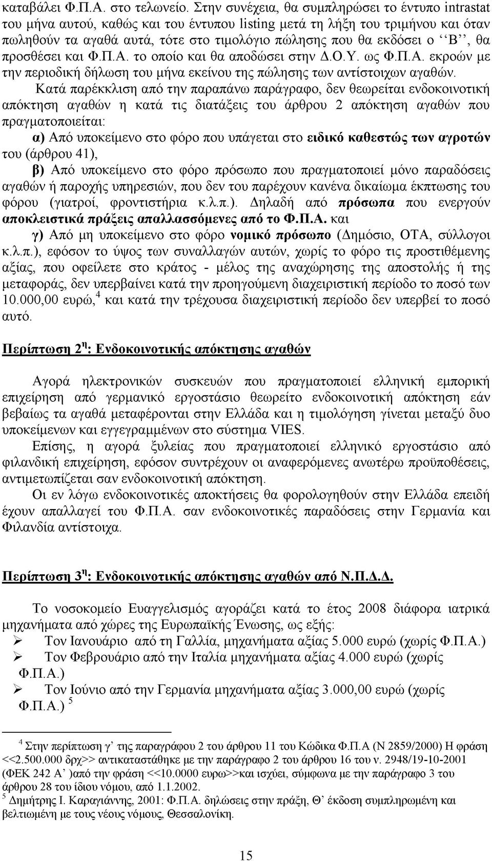 Β, θα προσθέσει και Φ.Π.Α. το οποίο και θα αποδώσει στην Δ.Ο.Υ. ως Φ.Π.Α. εκροών με την περιοδική δήλωση του μήνα εκείνου της πώλησης των αντίστοιχων αγαθών.