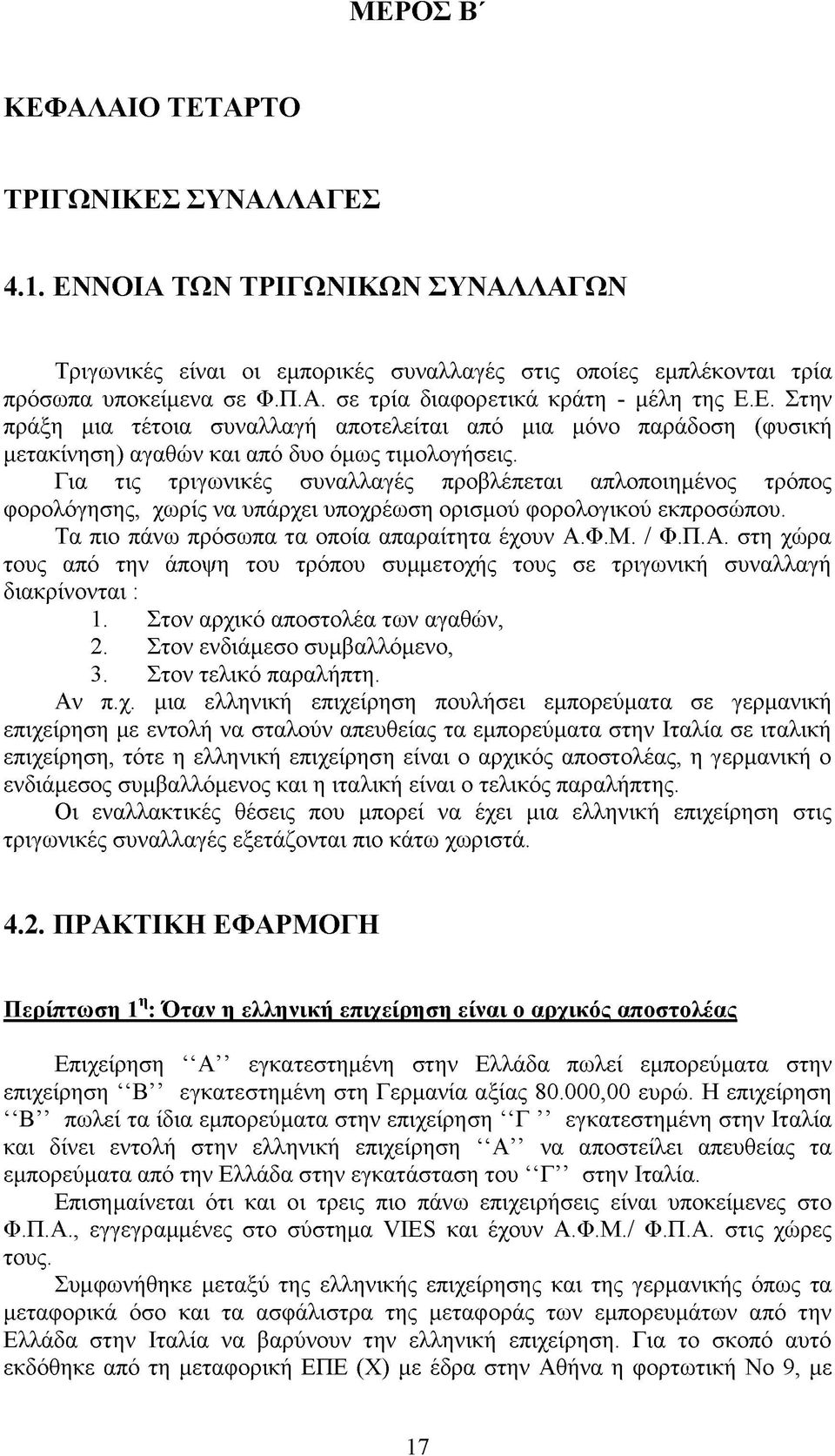 Για τις τριγωνικές συναλλαγές προβλέπεται απλοποιημένος τρόπος φορολόγησης, χωρίς να υπάρχει υποχρέωση ορισμού φορολογικού εκπροσώπου. Τα πιο πάνω πρόσωπα τα οποία απαραίτητα έχουν Α.