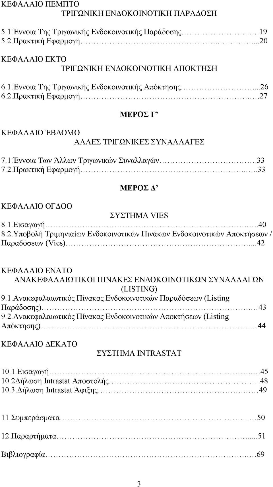 1. Εισαγωγή... 40 8.2. Υποβολή Τριμηνιαίων Ενδοκοινοτικών Πινάκων Ενδοκοινοτικών Αποκτήσεων / Παραδόσεων (Vies)... 42 ΚΕΦΑΛΑΙΟ ΕΝΑΤΟ ΑΝΑΚΕΦΑΛΑΙΩΤΙΚΟΙ ΠΙΝΑΚΕΣ ΕΝΔΟΚΟΙΝΟΤΙΚΩΝ ΣΥΝΑΛΛΑΓΩΝ (LISTING) 9.1. Ανακεφαλαιωτικός Πίνακας Ενδοκοινοτικών Παραδόσεων (Listing Παράδοσης).