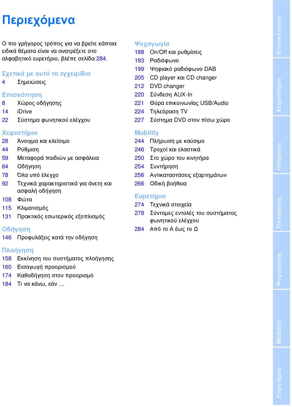 78 Όλα υπό έλεγχο 92 Τεχνικά χαρακτηριστικά για άνετη και ασφαλή οδήγηση 108 Φώτα 115 Κλιματισμός 131 Πρακτικός εσωτερικός εξοπλισμός Οδήγηση 146 Προφυλάξεις κατά την οδήγηση Πλοήγηση 158 Εκκίνηση