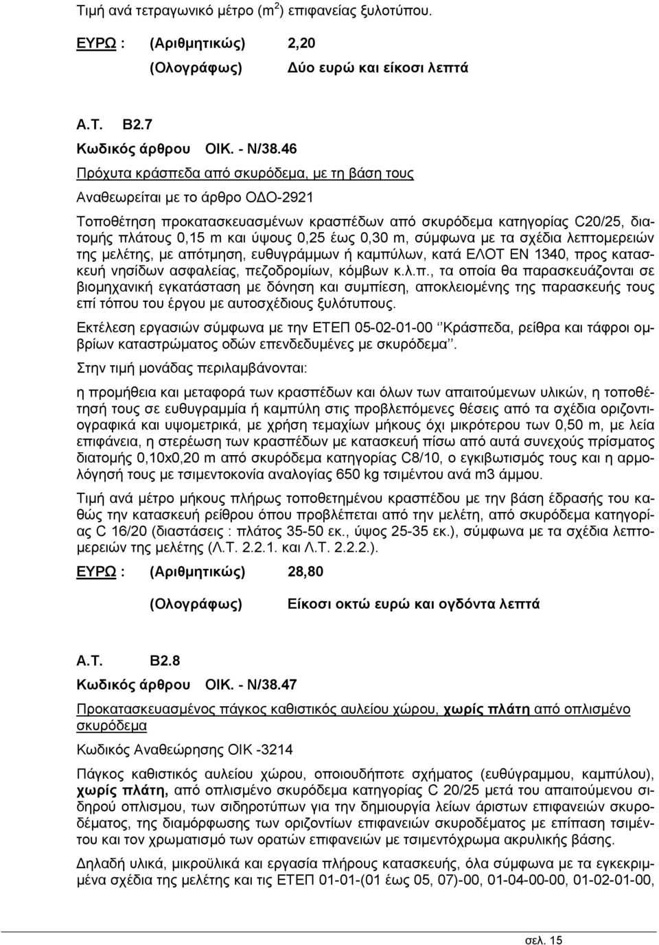 έως 0,30 m, σύμφωνα με τα σχέδια λεπτομερειών της μελέτης, με απότμηση, ευθυγράμμων ή καμπύλων, κατά ΕΛΟΤ ΕΝ 1340, προς κατασκευή νησίδων ασφαλείας, πεζοδρομίων, κόμβων κ.λ.π., τα οποία θα παρασκευάζονται σε βιομηχανική εγκατάσταση με δόνηση και συμπίεση, αποκλειομένης της παρασκευής τους επί τόπου του έργου με αυτοσχέδιους ξυλότυπους.