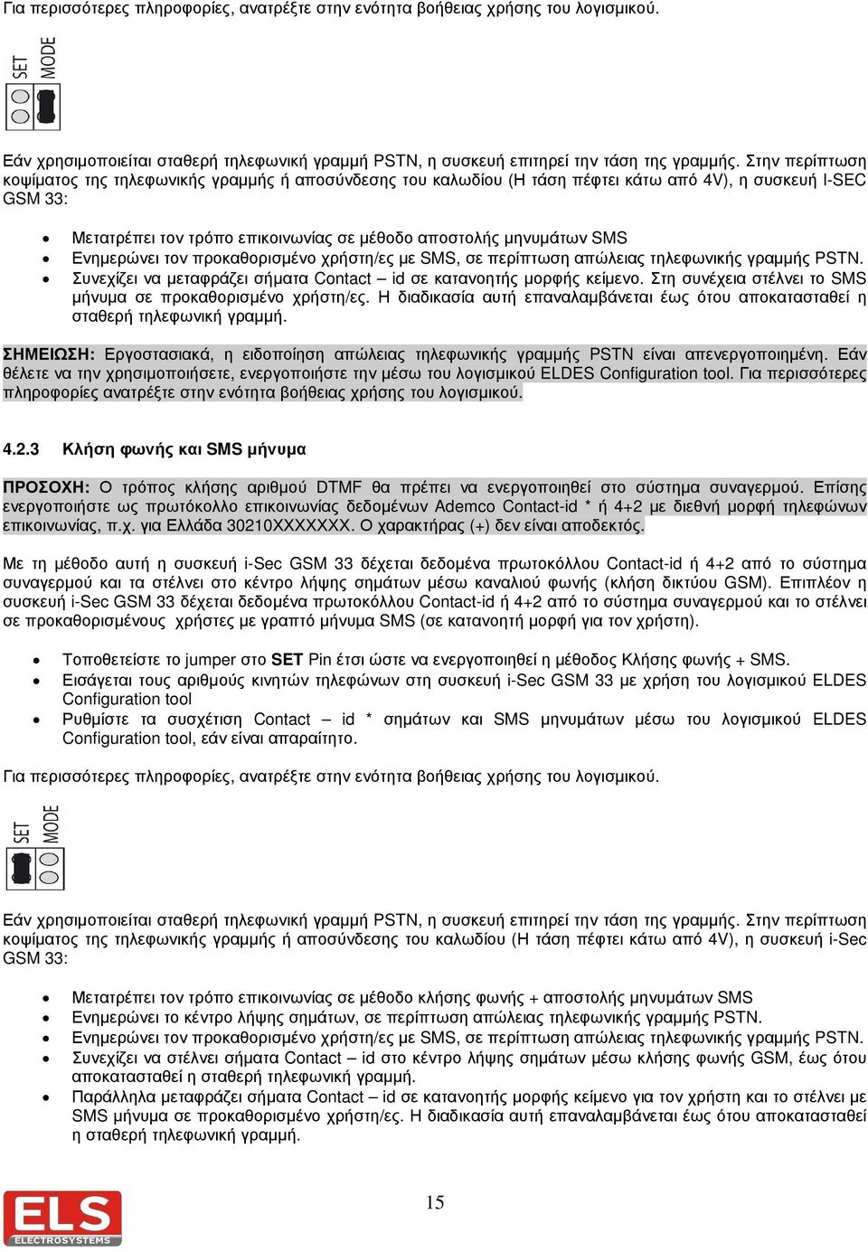 Ενηµερώνει τον προκαθορισµένο χρήστη/ες µε SMS, σε περίπτωση απώλειας τηλεφωνικής γραµµής PSTN. Συνεχίζει να µεταφράζει σήµατα Contact id σε κατανοητής µορφής κείµενο.