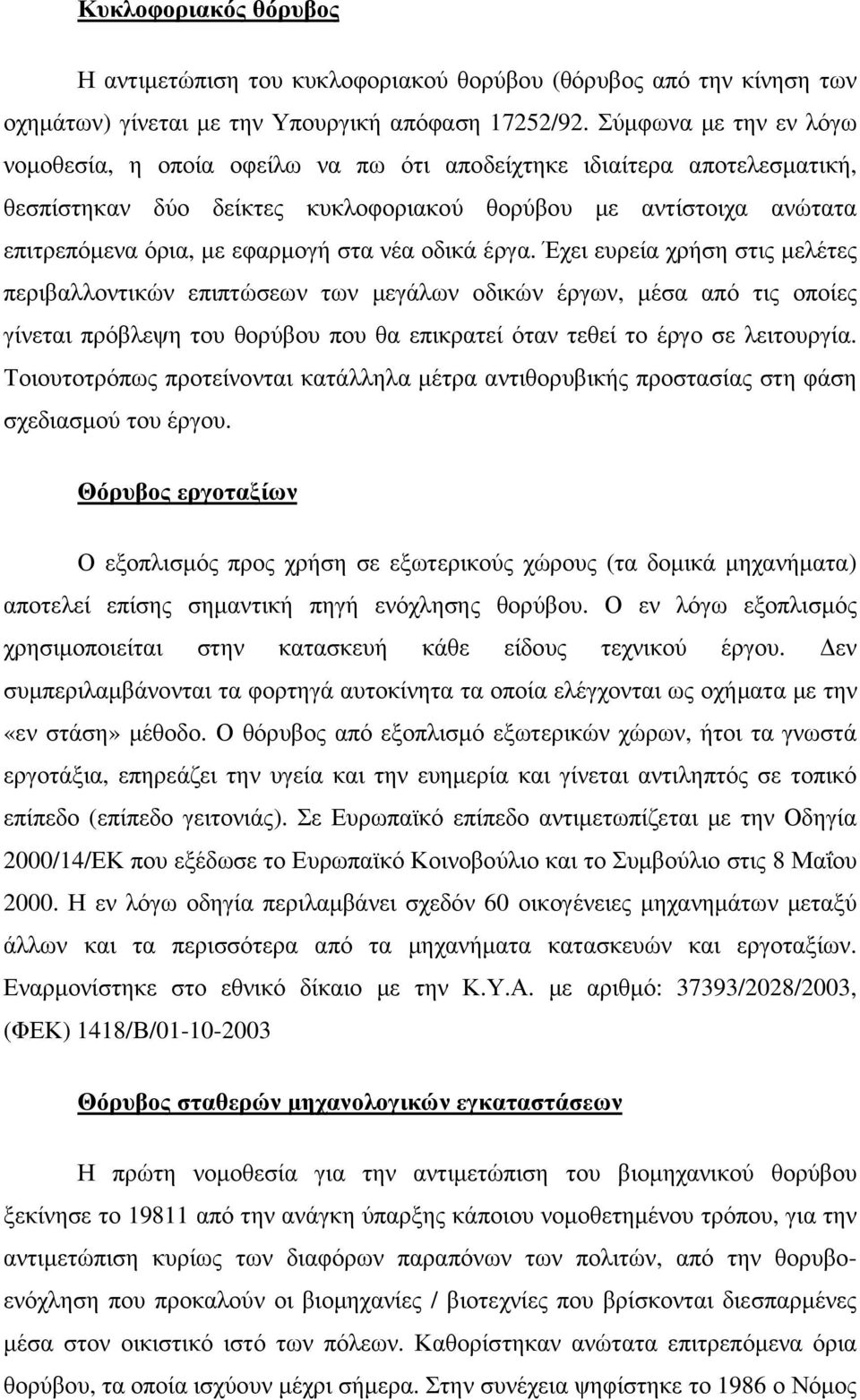 νέα οδικά έργα. Έχει ευρεία χρήση στις µελέτες περιβαλλοντικών επιπτώσεων των µεγάλων οδικών έργων, µέσα από τις οποίες γίνεται πρόβλεψη του θορύβου που θα επικρατεί όταν τεθεί το έργο σε λειτουργία.