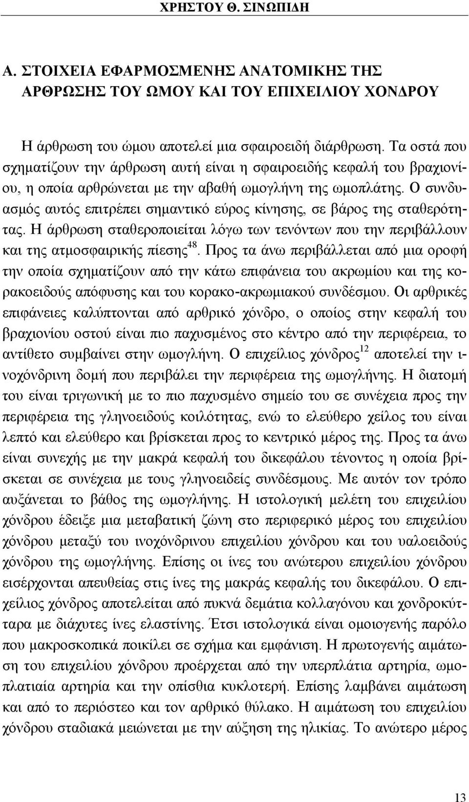 Ο συνδυασμός αυτός επιτρέπει σημαντικό εύρος κίνησης, σε βάρος της σταθερότητας. Η άρθρωση σταθεροποιείται λόγω των τενόντων που την περιβάλλουν και της ατμοσφαιρικής πίεσης 48.